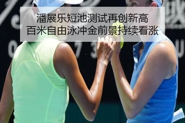 潘展乐短池测试再创新高 百米自由泳冲金前景持续看涨